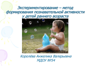 Экспериментирование – метод формирования познавательной активности у детей раннего возраста Королёва Анжелика Валерьевна