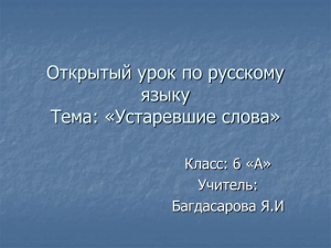 Открытый урок по русскому языку Тема: «Устаревшие слова» Класс: 6 «А»