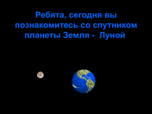 Ребята, сегодня вы познакомитесь со спутником планеты Земля - Луной .
