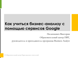 Как учиться бизнес-анализу с помощью сервисов Google Пилипцевич Виктория Образовательный центр ПВТ,