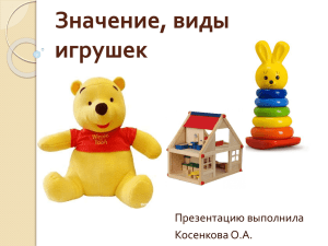 Значение, виды игрушек Презентацию выполнила Косенкова О.А.