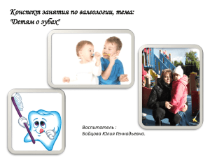 Конспект занятия по валеологии, тема: &#34;Детям о зубах&#34; Воспитатель : Бойцова Юлия Геннадьевна.