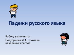 Падежи русского языка Работу выполнила: Подгорнова И.А. , учитель начальных классов