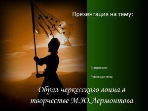 Образ черкесского воина в творчестве М.Ю.Лермонтова Презентация на тему: Выполнил: