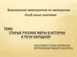 ТЕМА: СТАРЫЕ РУССКИЕ МЕРЫ В ИСТОРИИ И РЕЧИ НАРОДНОЙ Внеклассное мероприятие по математике