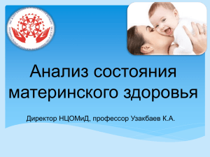 Анализ состояния материнского здоровья Директор НЦОМиД, профессор Узакбаев К.А.
