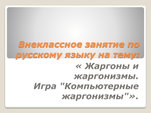 Внеклассное занятие по русскому языку на тему: « Жаргоны и жаргонизмы.