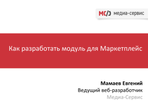 Как разработать модуль для Маркетплейс Мамаев Евгений Ведущий веб-разработчик Медиа-Сервис