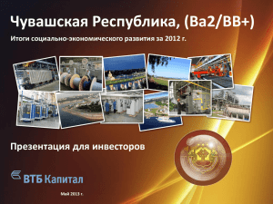 Чувашская Республика, (Ba2/BB+) Презентация для инвесторов Итоги социально-экономического развития за 2012 г.