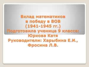 Вклад математиков в победу в ВОВ (1941-1945 гг.) Подготовила ученица 9 класса: