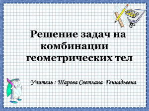 Решение задач на комбинации геометрических тел Учитель : Шарова Светлана  Геннадьевна