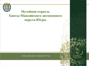 Музейная отрасль Ханты-Мансийского автономного округа-Югры г. Ханты-Мансийск, 20 марта 2013 года