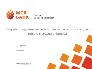 Текущие тенденции на рынках финансовых ресурсов для малого и среднего бизнеса www.mspbank.ru