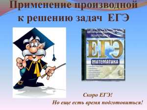 Применение производной к решению задач ЕГЭ Скоро ЕГЭ! Но еще есть время подготовиться!