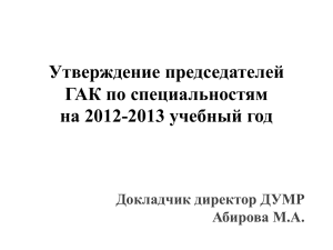Утверждение председателей ГАК по специальностям на 2012-2013 учебный год Докладчик директор ДУМР