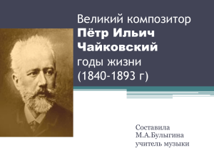 Великий композитор годы жизни (1840-1893 г) Пётр Ильич