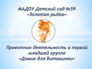 МАДОУ Детский сад №59 «Золотая рыбка» Проектная деятельность в первой младшей группе