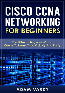 Adam Vardy Cisco CCNA Networking For Beginners The Ultimate Beginners Crash Course To Learn Cisco Quickly And Easily