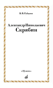 Рубцова В.В. А.Н. Скрябин. М., 1989.