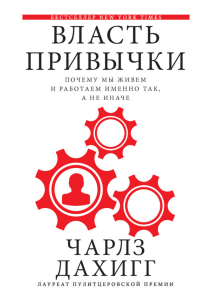 Дахигг Ч. - Власть привычки почему мы живем и работаем именно так, а не иначе