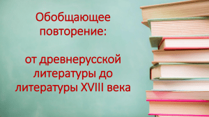 Обобщающее повторение от древнерусской литературы до литературы XVIII века.