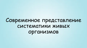 Современное представление систематики живых организмов